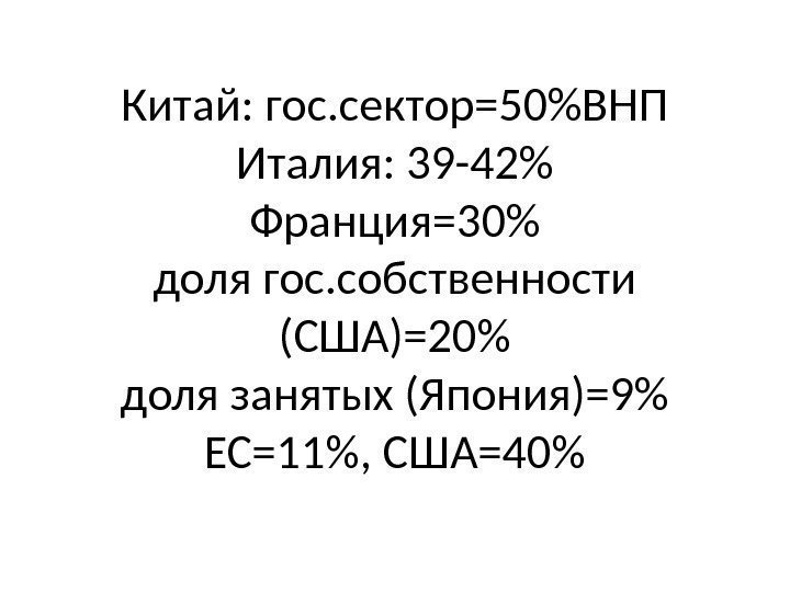 Китай: гос. сектор=50ВНП Италия: 39 -42 Франция=30 доля гос. собственности (США)=20 доля занятых (Япония)=9