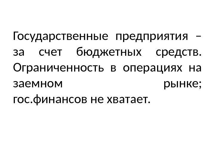 Государственные предприятия – за счет бюджетных средств. Ограниченность в операциях на заемном рынке; гос.