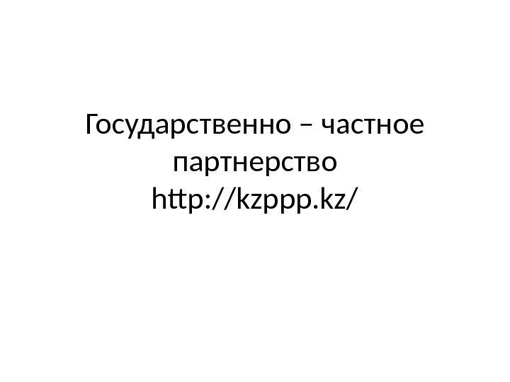 Государственно – частное партнерство http: //kzppp. kz/ 