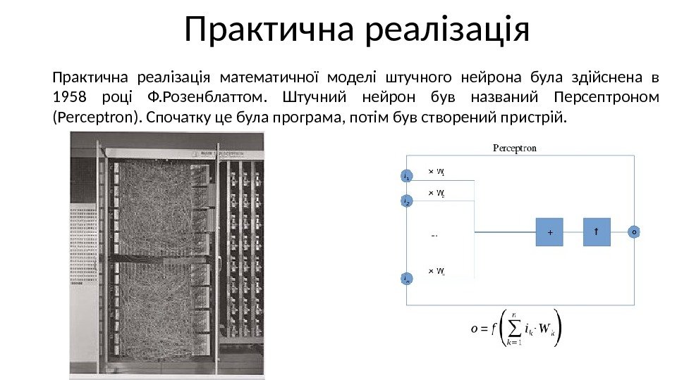 Практична реалізація математичної моделі штучного нейрона була здійснена в 1958 році Ф. Розенблаттом. 