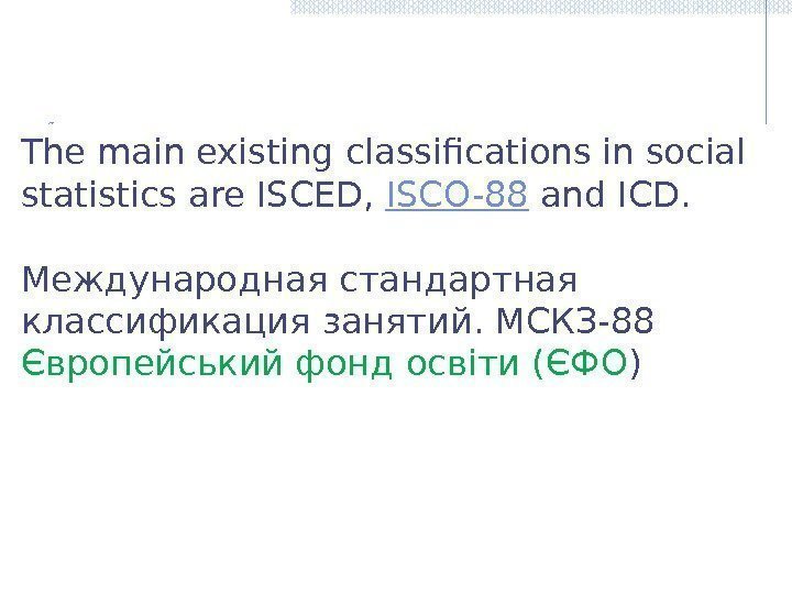 The main existing classifications in social statistics are ISCED, ISCO-88 and ICD. Международная стандартная