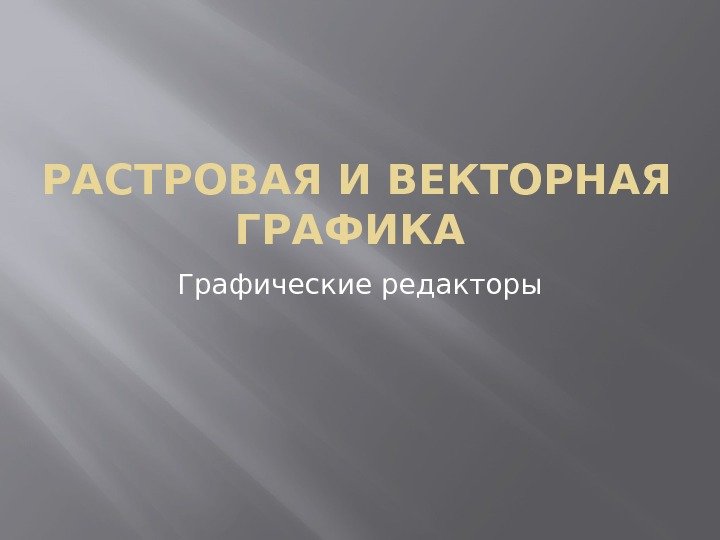 РАСТРОВАЯ И ВЕКТОРНАЯ ГРАФИКА Графические редакторы 