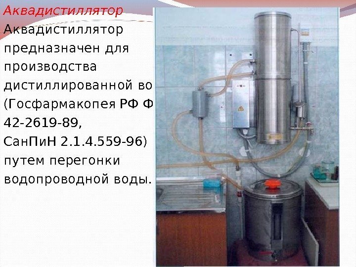 Аквадистиллятор предназначен для производства дистиллированной воды (Госфармакопея РФ ФС 42 -2619 -89,  Сан.