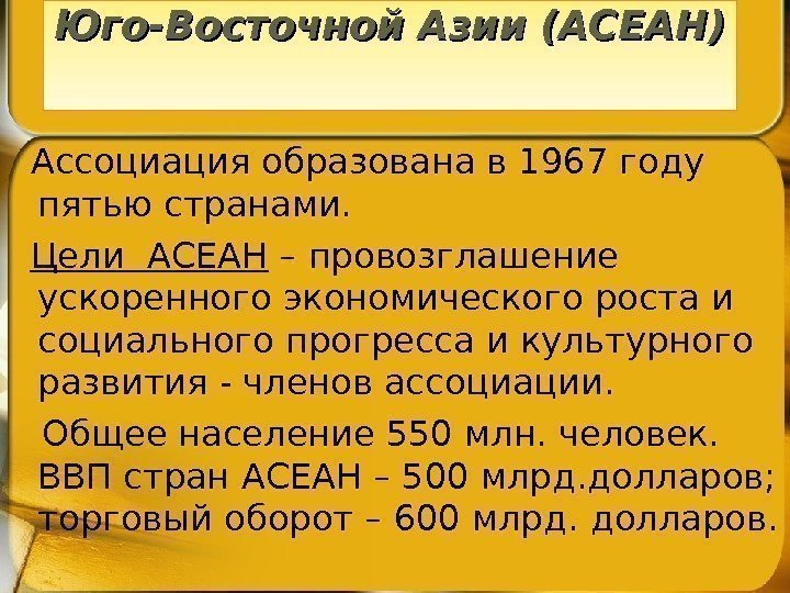   Ассоциация образована в 1967 году пятью странами. Цели АСЕАН – провозглашение ускоренного