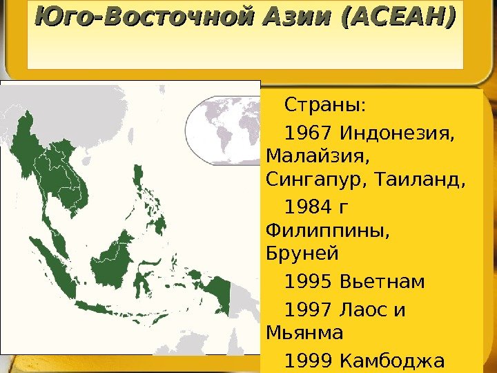Ассоциация государств Юго-Восточной Азии (АСЕАН)  Страны:  1967 Индонезия,  Малайзия,  Сингапур,