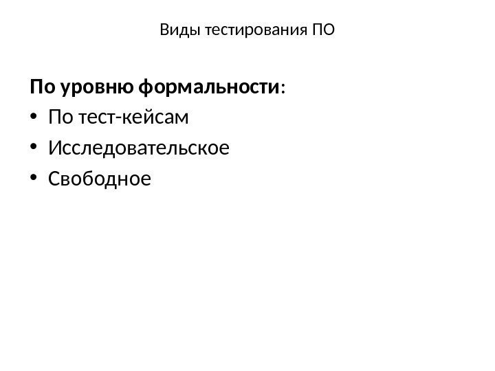 Виды тестирования ПО По уровню формальности :  • По тест-кейсам • Исследовательское •