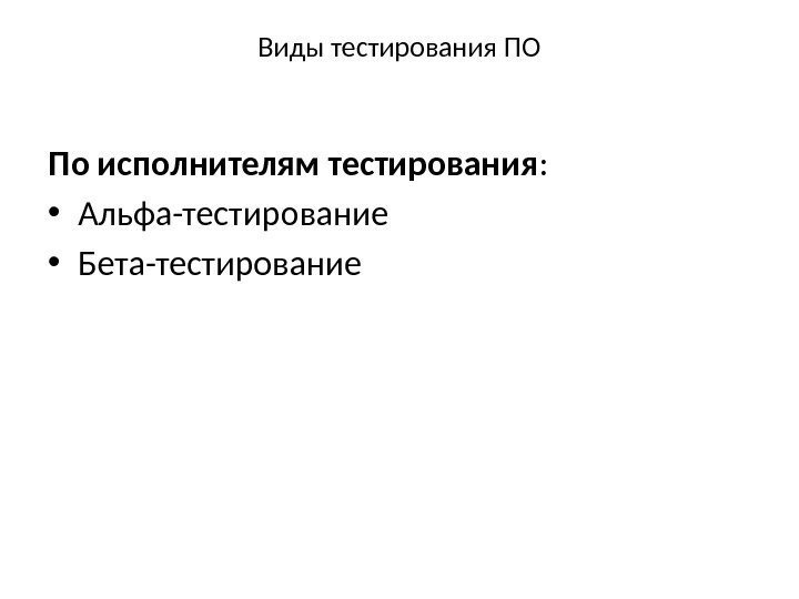 Виды тестирования ПО По исполнителям тестирования :  • Альфа-тестирование • Бета-тестирование 