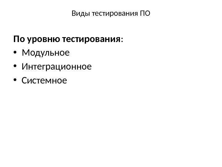 Виды тестирования ПО По уровню тестирования :  • Модульное • Интеграционное • Системное