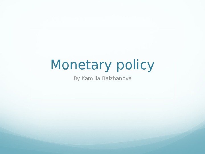 Monetary policy By Kamilla Baizhanova 