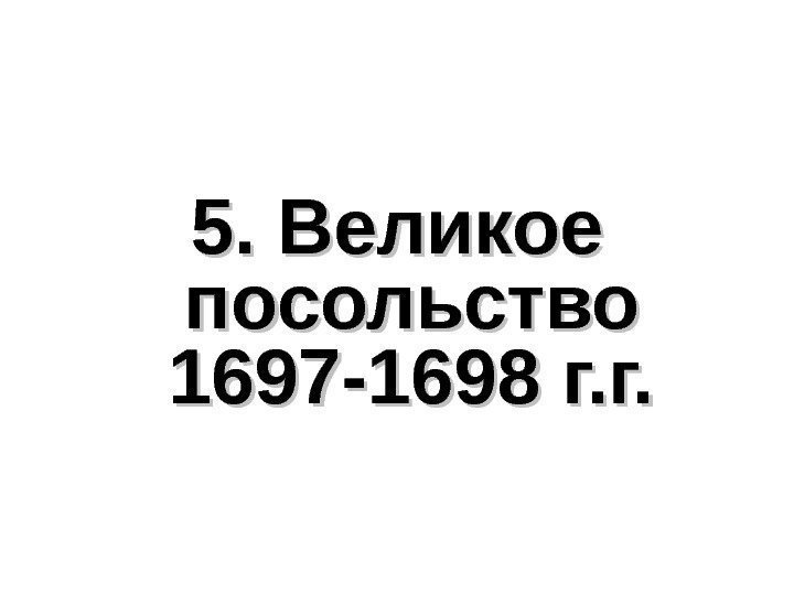 5. Великое посольство 1697 -1698 г. г. 