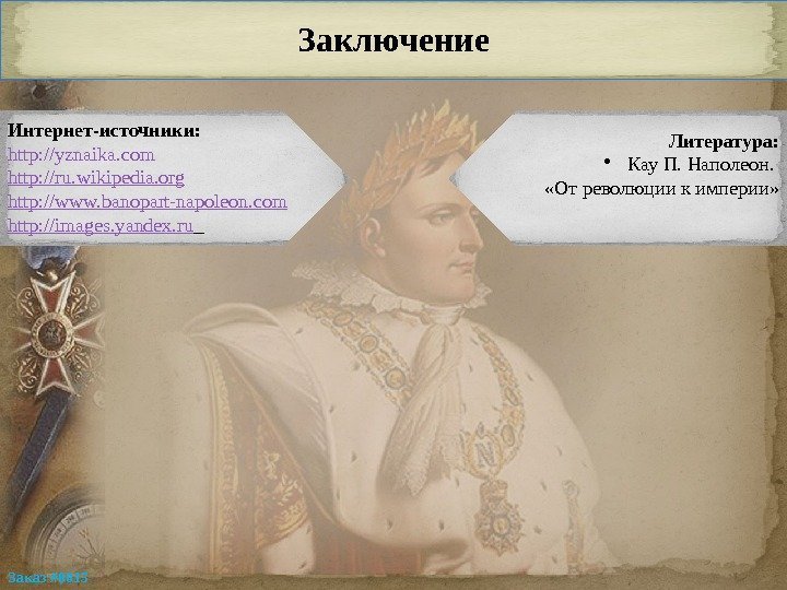 Заключение Интернет-источники: http: // yznaika. com http: / /ru. wikipedia. org http: //www. banopart-napoleon.