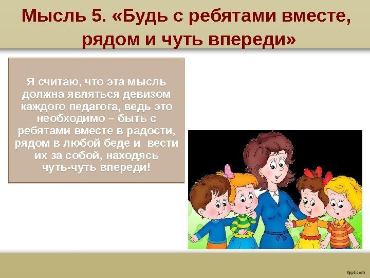 Мысль 5.  «Будь с ребятами вместе,  рядом и чуть впереди» Я считаю,