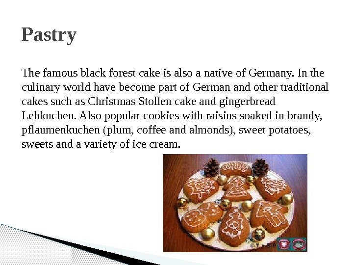 The famous black forest cake is also a native of Germany. In the culinary