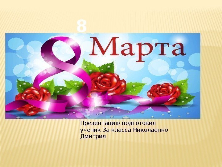 8 МАРТ А Презентацию подготовил ученик 3 а класса Николаенко Дмитрия 