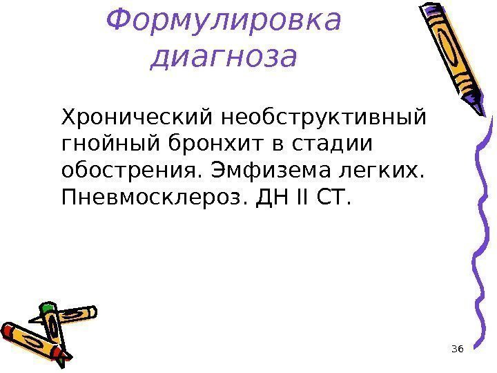 36 Формулировка диагноза Хронический необструктивный гнойный бронхит в стадии обострения. Эмфизема легких.  Пневмосклероз.