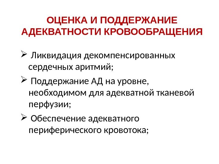 ОЦЕНКА И ПОДДЕРЖАНИЕ АДЕКВАТНОСТИ КРОВООБРАЩЕНИЯ  Ликвидация декомпенсированных сердечных аритмий; Поддержание АД на уровне,