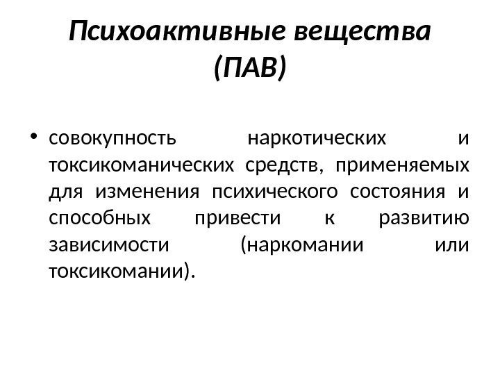 Психоактивные вещества (ПАВ) • совокупность наркотических и токсикоманических средств,  применяемых для изменения психического