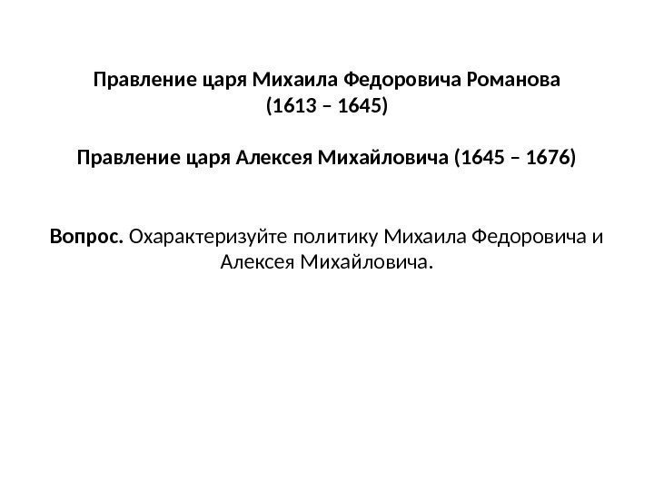 Правление царя Михаила Федоровича Романова (1613 – 1645) Правление царя Алексея Михайловича (1645 –