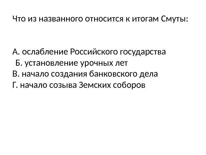 Что из названного относится к итогам Смуты: А. ослабление Российского государства Б. установление урочных