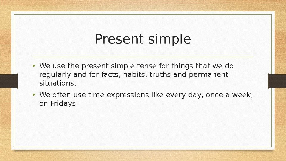 Present simple • We use the present simple tense for things that we do