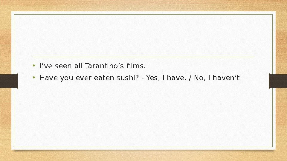  • I’ve seen all Tarantino’s films.  • Have you ever eaten sushi?