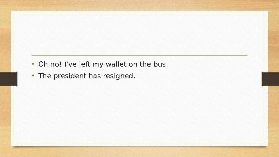  • Oh no! I’ve left my wallet on the bus.  • The
