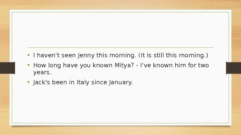  • I haven’t seen Jenny this morning. (It is still this morning. )