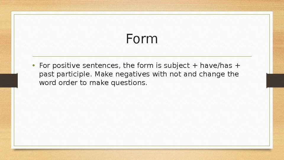Form • For positive sentences, the form is subject + have/has + past participle.