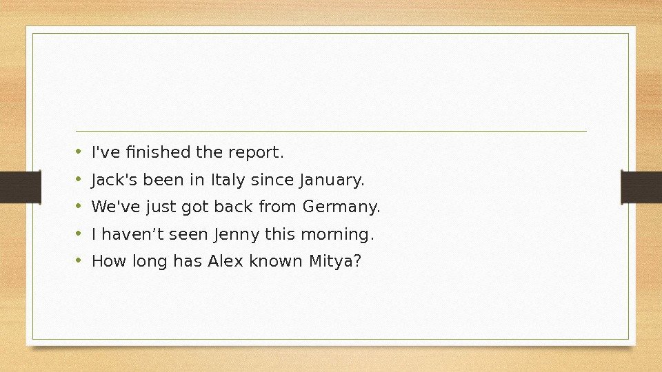  • I've finished the report.  • Jack's been in Italy since January.