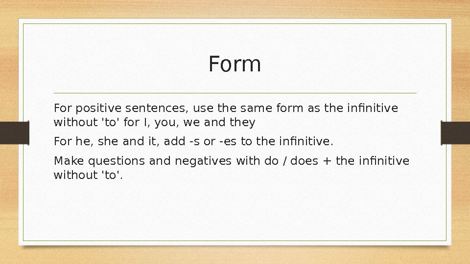 Form For positive sentences, use the same form as the infinitive without 'to' for