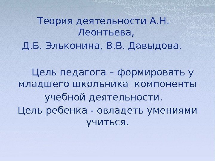 Теория деятельности А. Н.  Леонтьева,  Д. Б. Эльконина, В. В. Давыдова. 