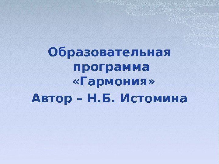 Образовательная программа  «Гармония» Автор – Н. Б. Истомина     
