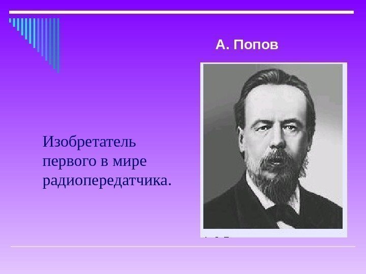 Изобретатель первого в мире  радиопередатчика. А. Попов 