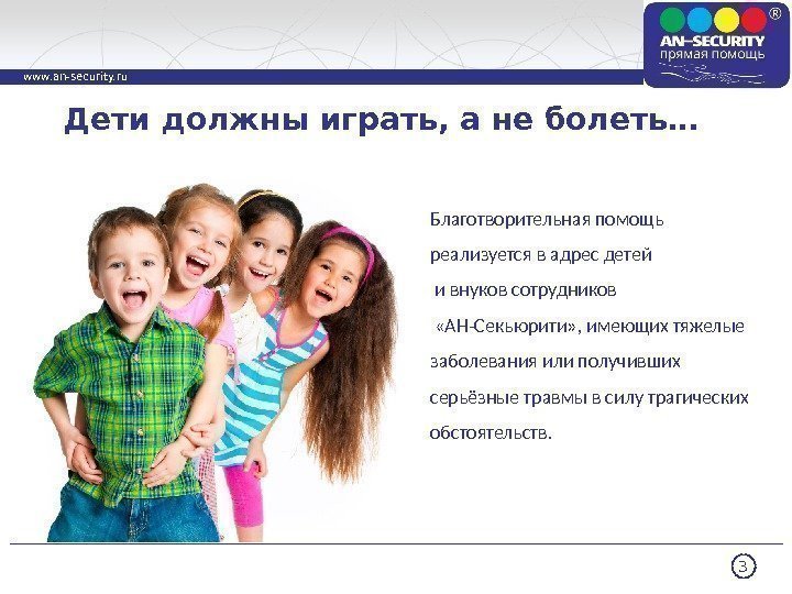3 www. an-security. ru Дети должны играть, а не болеть… Благотворительная помощь реализуется в