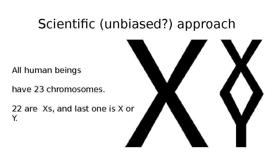 Scientific (unbiased? ) approach All human beings have 23 chromosomes. 22 are Xs, and