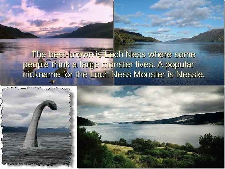   The best-known is Loch Ness where some people think a large monster