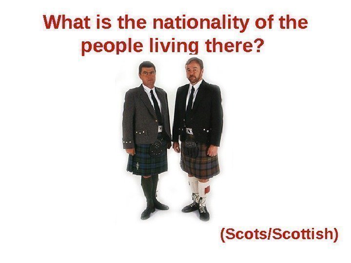What is the nationality of the people living there?  (Scots/Scottish) 