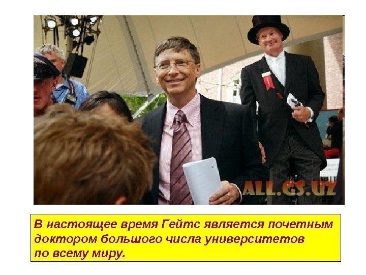В настоящее время Гейтс является почетным доктором большого числа университетов по всему миру. 