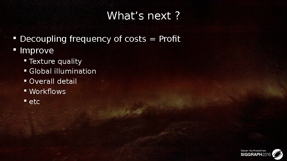 What’s next ?  Decoupling frequency of costs = Profit Improve Texture quality Global