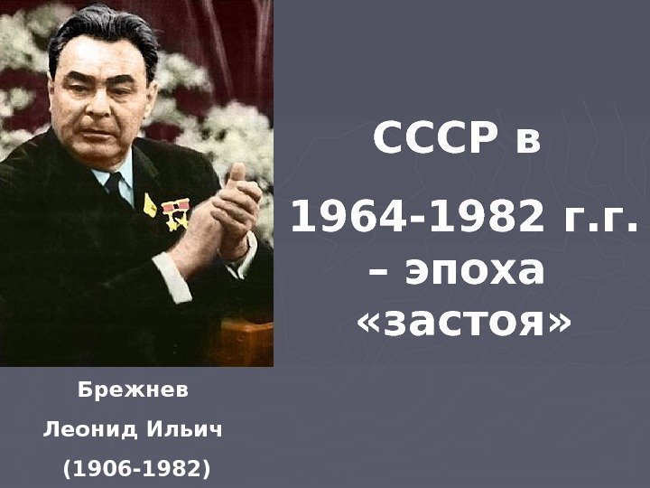   Брежнев Леонид Ильич (1906 -1982) СССР в 1964 -1982 г. г. 