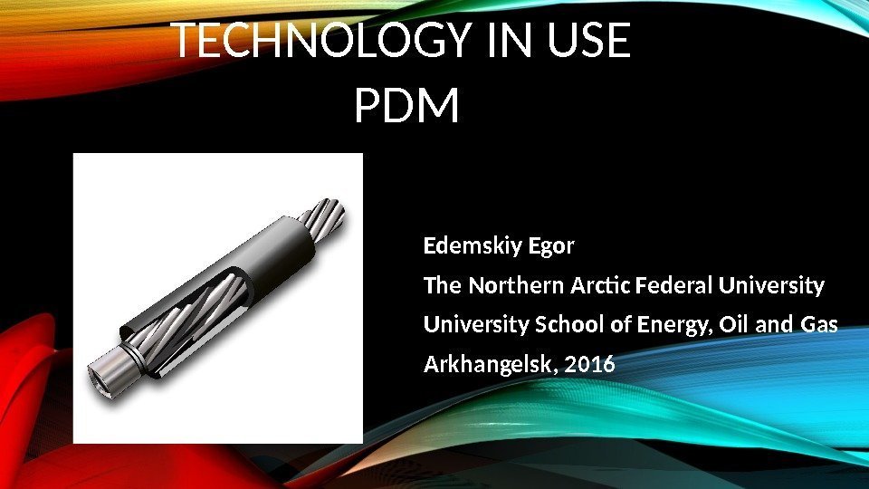 TECHNOLOGY IN USE PDM Edemskiy Egor The Northern Arctic Federal University School of Energy,