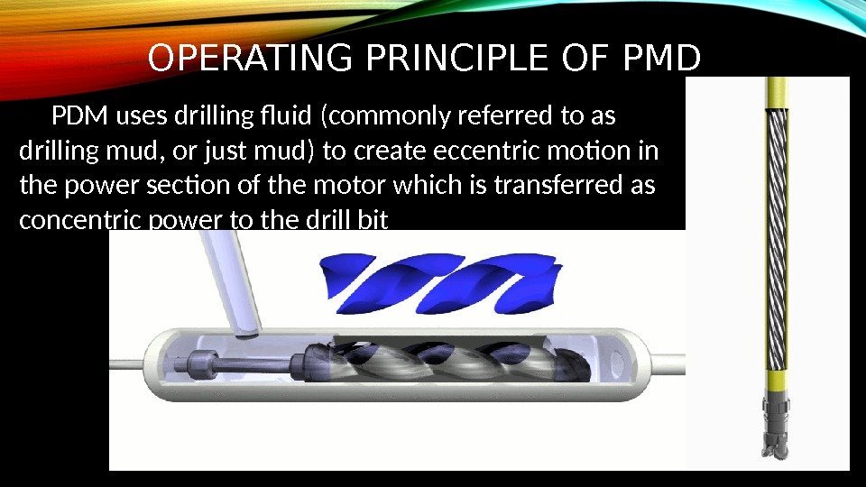 OPERATING PRINCIPLE OF PMD PDM uses drilling fluid (commonly referred to as drilling mud,