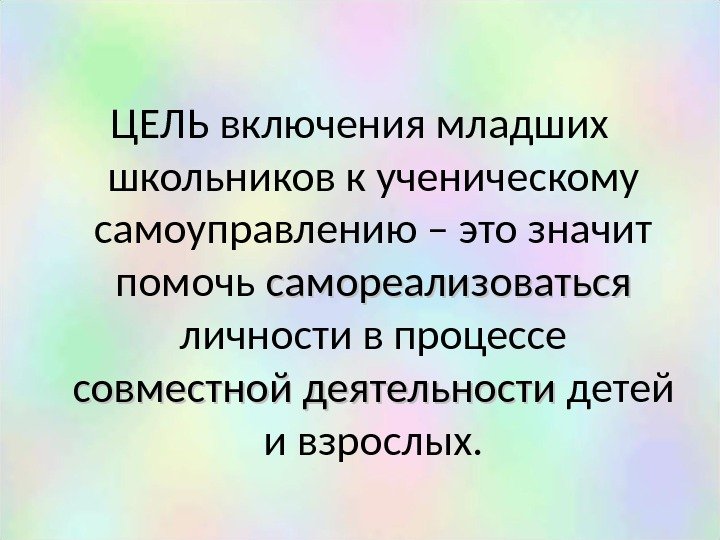 ЦЕЛЬ включения младших школьников к ученическому самоуправлению – это значит помочь самореализоваться  личности