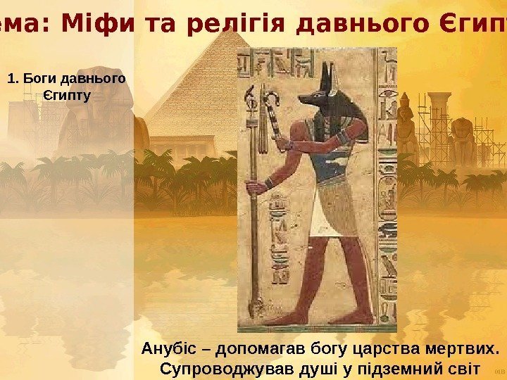  Тема: Міфи та релігія давнього Єгипту 1. Боги давнього Єгипту Анубіс – допомагав