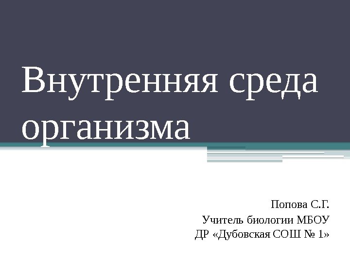 Внутренняя среда организма Попова С. Г. Учитель биологии МБОУ ДР «Дубовская СОШ № 1»