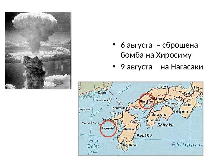  • 6 августа – сброшена бомба на Хиросиму • 9 августа – на