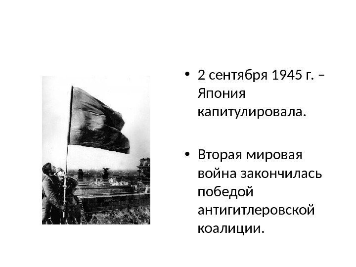  • 2 сентября 1945 г. – Япония капитулировала.  • Вторая мировая война