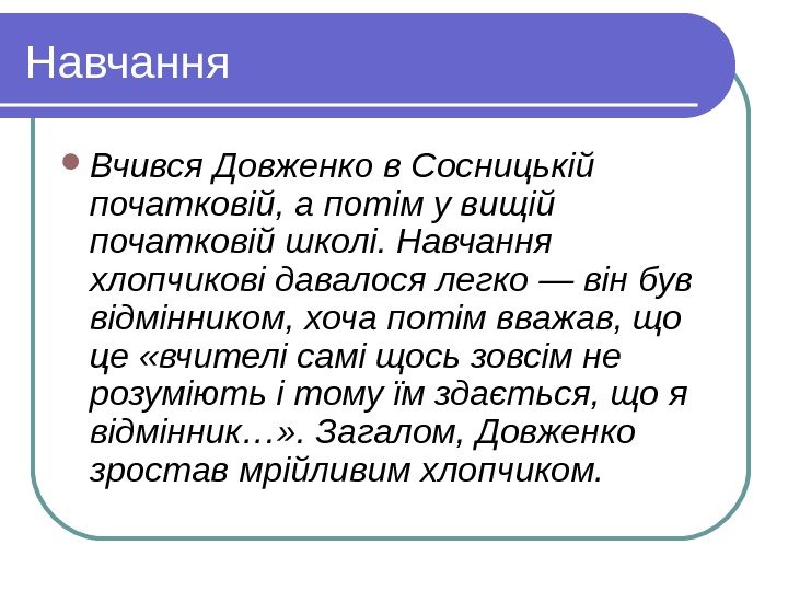   Навчання Вчився Довженко в Сосницькій початковій, а потім у вищій початковій школі.