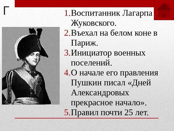 Г 1. Воспитанник Лагарпа и Жуковского. 2. Въехал на белом коне в Париж. 3.