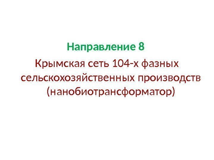 Направление 8  Крымская сеть 104 -х фазных сельскохозяйственных производств (нанобиотрансформатор) 